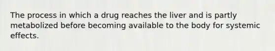 The process in which a drug reaches the liver and is partly metabolized before becoming available to the body for systemic effects.