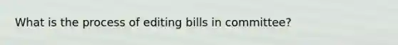 What is the process of editing bills in committee?