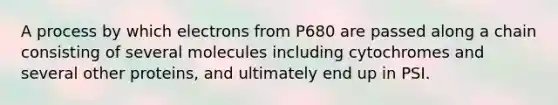 A process by which electrons from P680 are passed along a chain consisting of several molecules including cytochromes and several other proteins, and ultimately end up in PSI.