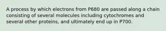 A process by which electrons from P680 are passed along a chain consisting of several molecules including cytochromes and several other proteins, and ultimately end up in P700.