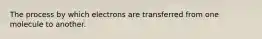 The process by which electrons are transferred from one molecule to another.