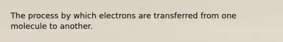 The process by which electrons are transferred from one molecule to another.