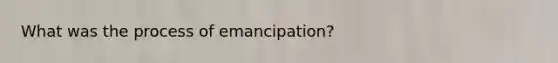 What was the process of emancipation?