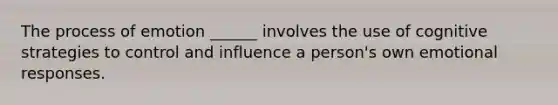 The process of emotion ______ involves the use of cognitive strategies to control and influence a person's own emotional responses.