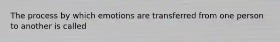 The process by which emotions are transferred from one person to another is called