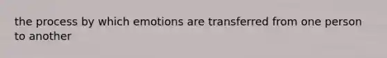 the process by which emotions are transferred from one person to another