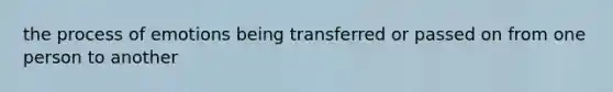 the process of emotions being transferred or passed on from one person to another