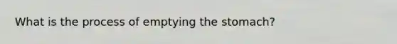 What is the process of emptying the stomach?