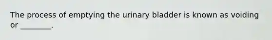 The process of emptying the urinary bladder is known as voiding or ________.