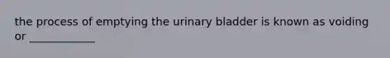 the process of emptying the <a href='https://www.questionai.com/knowledge/kb9SdfFdD9-urinary-bladder' class='anchor-knowledge'>urinary bladder</a> is known as voiding or ____________