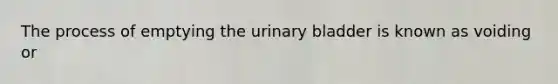 The process of emptying the urinary bladder is known as voiding or