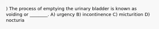 ) The process of emptying the <a href='https://www.questionai.com/knowledge/kb9SdfFdD9-urinary-bladder' class='anchor-knowledge'>urinary bladder</a> is known as voiding or ________. A) urgency B) incontinence C) micturition D) nocturia