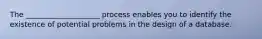 The ____________________ process enables you to identify the existence of potential problems in the design of a database.