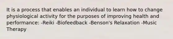 It is a process that enables an individual to learn how to change physiological activity for the purposes of improving health and performance: -Reiki -Biofeedback -Benson's Relaxation -Music Therapy