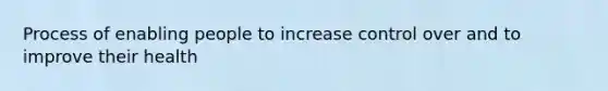 Process of enabling people to increase control over and to improve their health