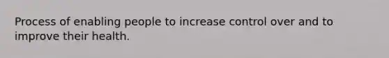 Process of enabling people to increase control over and to improve their health.