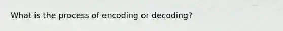 What is the process of encoding or decoding?