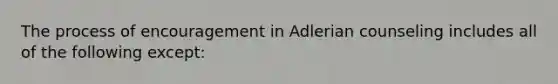 The process of encouragement in Adlerian counseling includes all of the following except: