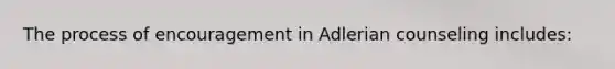 The process of encouragement in Adlerian counseling includes: