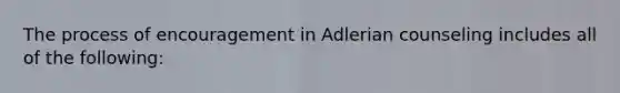 The process of encouragement in Adlerian counseling includes all of the following: