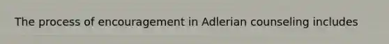 The process of encouragement in Adlerian counseling includes