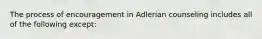 The process of encouragement in Adlerian counseling includes all of the following except: ​