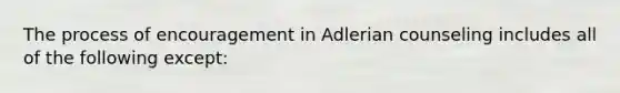 The process of encouragement in Adlerian counseling includes all of the following except: ​