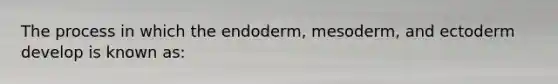 The process in which the endoderm, mesoderm, and ectoderm develop is known as: