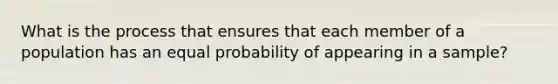 What is the process that ensures that each member of a population has an equal probability of appearing in a sample?