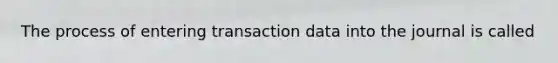 The process of entering transaction data into the journal is called