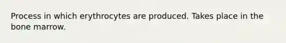 Process in which erythrocytes are produced. Takes place in the bone marrow.