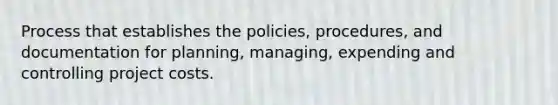 Process that establishes the policies, procedures, and documentation for planning, managing, expending and controlling project costs.