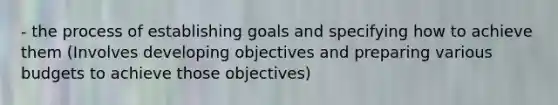 - the process of establishing goals and specifying how to achieve them (Involves developing objectives and preparing various budgets to achieve those objectives)