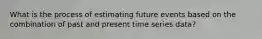 What is the process of estimating future events based on the combination of past and present time series data?