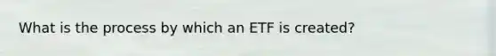 What is the process by which an ETF is created?