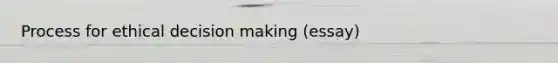 Process for ethical decision making (essay)