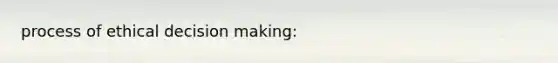 process of ethical decision making: