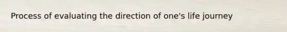 Process of evaluating the direction of one's life journey