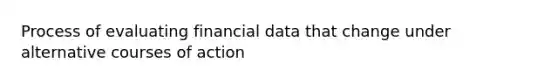 Process of evaluating financial data that change under alternative courses of action