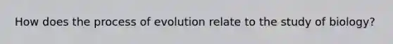 How does the process of evolution relate to the study of biology?