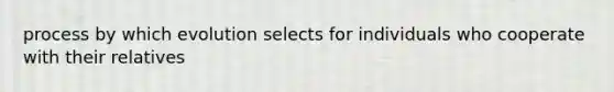 process by which evolution selects for individuals who cooperate with their relatives