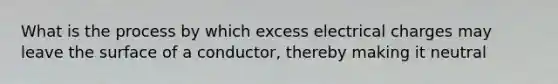 What is the process by which excess electrical charges may leave the surface of a conductor, thereby making it neutral