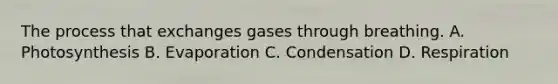 The process that exchanges gases through breathing. A. Photosynthesis B. Evaporation C. Condensation D. Respiration