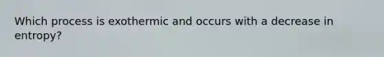 Which process is exothermic and occurs with a decrease in entropy?