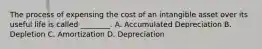 The process of expensing the cost of an intangible asset over its useful life is called ________. A. Accumulated Depreciation B. Depletion C. Amortization D. Depreciation