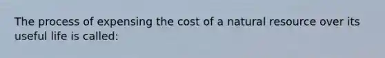 The process of expensing the cost of a natural resource over its useful life is called: