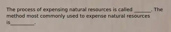 The process of expensing natural resources is called _______. The method most commonly used to expense natural resources is__________.