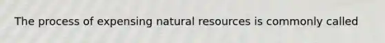 The process of expensing natural resources is commonly called