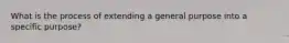 What is the process of extending a general purpose into a specific purpose?