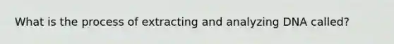 What is the process of extracting and analyzing DNA called?